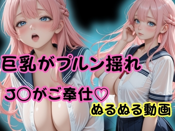 巨乳J○がご奉仕ぬるぬる動画