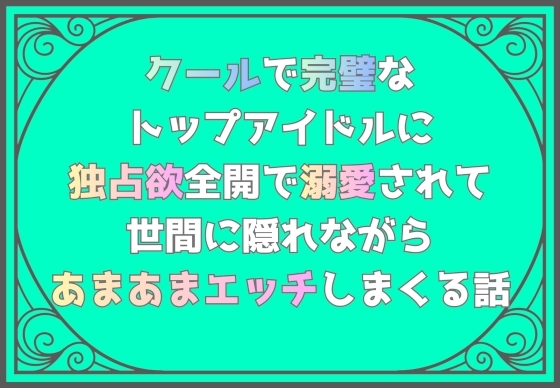クールで完璧なトップアイドルに独占欲全開で溺愛されて、世間に隠れながらあまあまエッチしまくる話