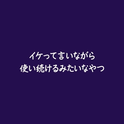 イケって言いながら使い続けるみたいなやつ