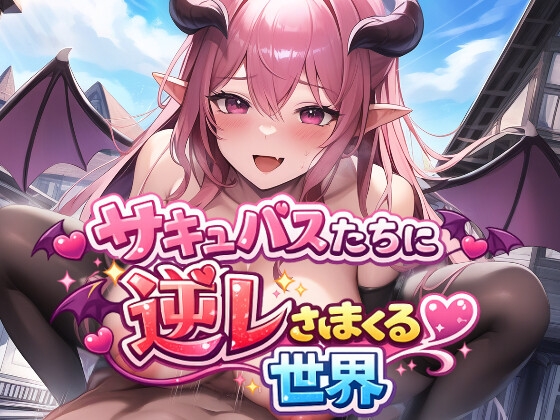 サキュバスたちに逆レされまくる世界 ～サキュバスたちが帰してくれない！～