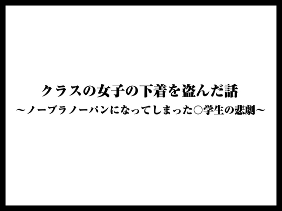 クラスの女子の下着を盗んだ話〜ノーブラノーパンになってしまった〇学生の悲劇〜