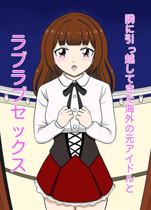 隣に引っ越してきた海外の元アイドルとラブラブセックス