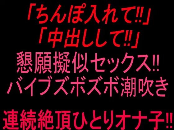 「ちんぽ入れて!!」「中出しして‼」懇願擬似セックス‼バイブズボズボ潮吹き連続絶頂ひとりオナ子‼︎