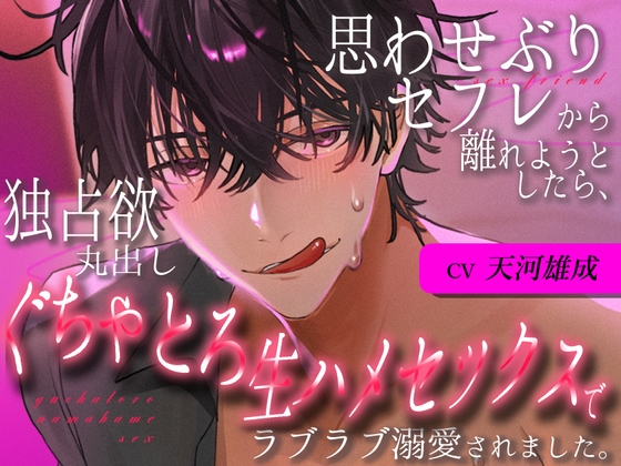 思わせぶりセフレから離れようとしたら、独占欲丸出しぐちゃとろ生ハメセックスでラブラブ溺愛されました。
