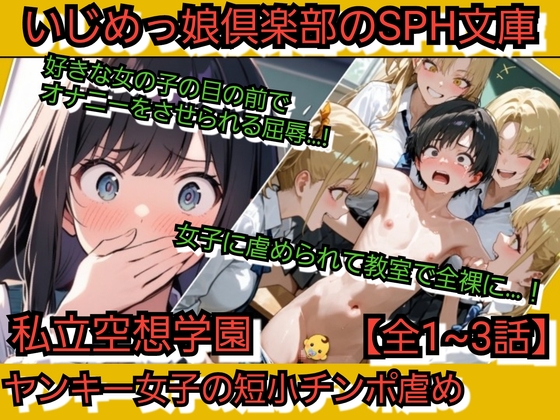 いじめっ娘倶楽部のSPH文庫 私立空想学園 ヤンキー女子の短小チポン虐め【全1~3話】