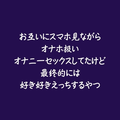 お互いにスマホ見ながらオナホ扱いオナニーセックスしてたけど最終的には好き好きえっちするやつ