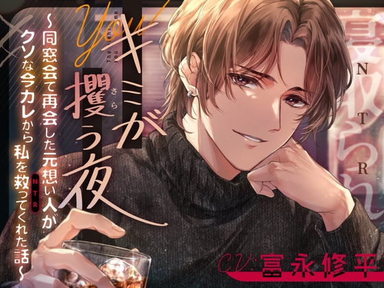 キミが攫う夜～同窓会で再会した元想い人がクソな今カレから私を救って(NTR)くれた話～【CV:富永修平】