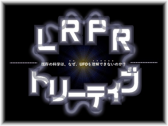 LRPRトリーティブ-既存の科学は、なぜ、UFOを理解できないのか?