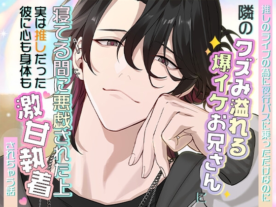 推しのライブのために夜行バスに乗っただけなのに隣のクズみ溢れる爆イケお兄さんに寝てる間に悪戯された上、実は推しだった彼に心も身体も激甘執着されちゃう話