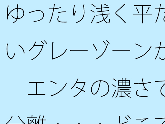 ゆったり浅く平たいグレーゾーンが エンタの濃さで分離・・・どこでもあるとは分かるが主観のトンネルで
