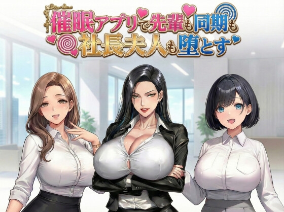 催眠アプリで先輩も同期も社長夫人も堕とす
