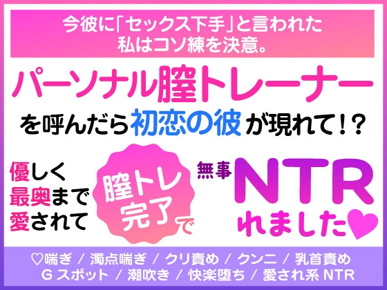 今彼に「セックス下手」と言われた私はコソ練を決意。 パーソナル膣トレーナーを呼んだら初恋の彼が現れて！? 優しく最奥まで愛されて膣トレ完了で無事NTRれました♡