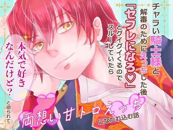 チャラい騎士様と解毒のためにえっちした後「セフレになろ♡」とグイグイくるのでスルーしていたら「本気で好きなんだけど?」と迫られて両想い甘トロえっちになだれ込む話