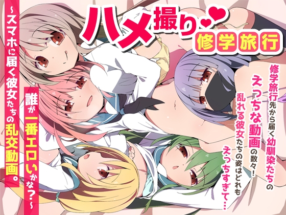 ハメ撮り修学旅～スマホに届く彼女たちの乱交動画。誰が一番エロいかな?～