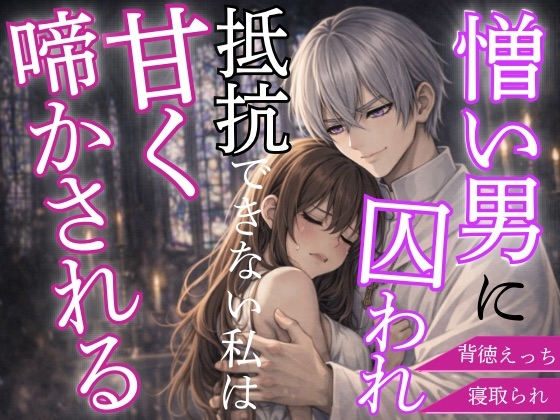 憎い男に囚われ抵抗できない私はただ甘く啼かされる