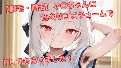 【腋毛・陰毛】ケ〇ちゃんに色々なコスチュームでエッチしてもらいました