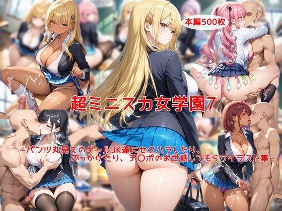 超ミニスカ女学園7〜パンツ丸見えのギャルJK達にセクハラしたり、ぶっかけたり、チ〇ポのお世話してもらうイラスト集〜