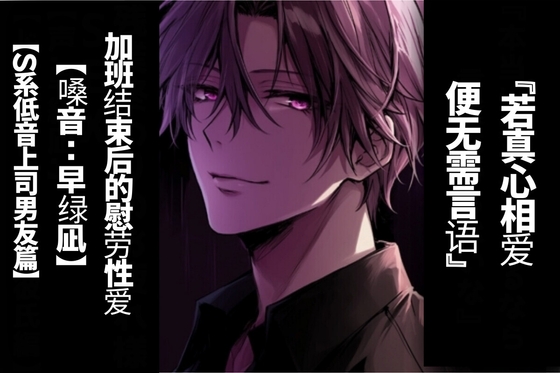 【简体字翻译】若真心相爱 便无需言语加班结束后的慰劳性爱【S系低音上司男友篇】【CV.早绿凪】真实到令人窒息的双耳音效-0画像