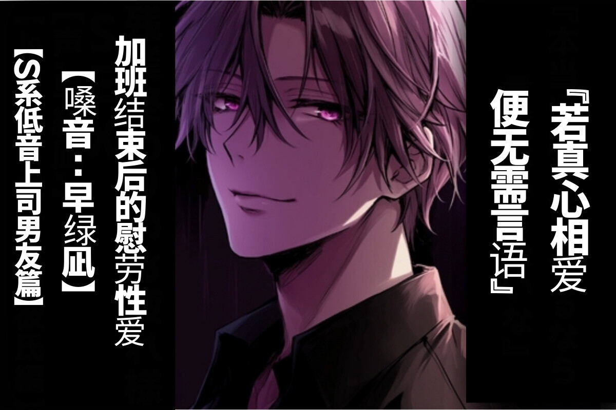 【简体字翻译】若真心相爱 便无需言语加班结束后的慰劳性爱【S系低音上司男友篇】【CV.早绿凪】真实到令人窒息的双耳音效-1画像