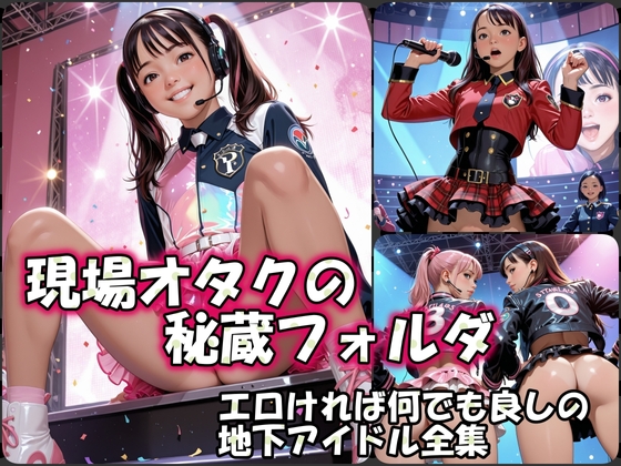 現場オタクの秘蔵フォルダ:エロければ何でも良しの地下アイドル全集