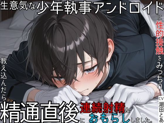 【アンドロイド】生意気な少年執事アンドロイドに性的接触をみっちり教え込んだら、精通直後に連続射精&おもらししました。