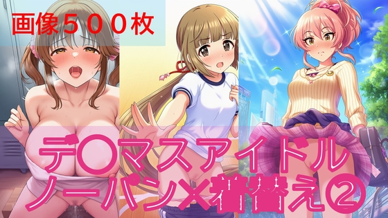 【500枚】デ◯マスアイドル日常ハプニング2【ノーパン✕着替え】