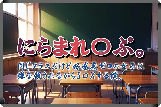 にらまれ〇ぷ。同じクラスだけど好感度ゼロの女子に嫌な顔されながらS〇Xする僕。