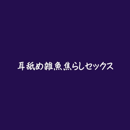耳舐め雑魚焦らしセックス