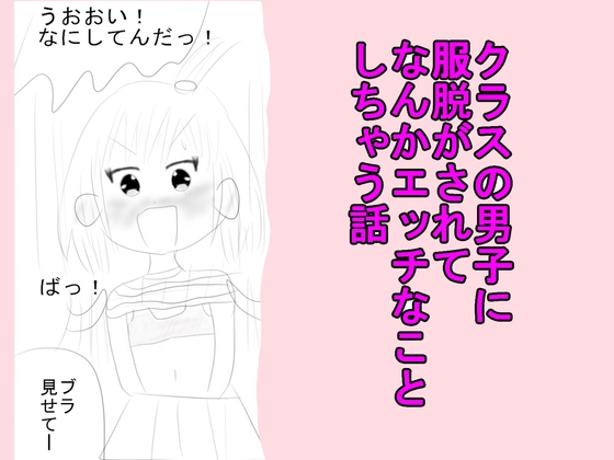 クラスの男子に服脱がされてなんかエッチなことしちゃう話