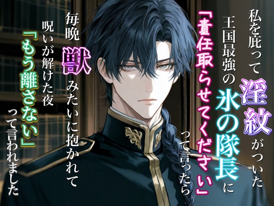 私を庇って淫紋がついた王国最強の氷の隊長に「責任取らせてください」って言ったら、毎晩獣みたいに抱かれて──呪いが解けた夜「もう離さない」って言われました