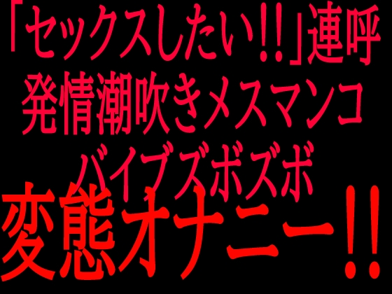 「セックスしたい‼︎」連呼‼︎発情潮吹きメスマンコバイブズボズボ変態オナニー‼︎