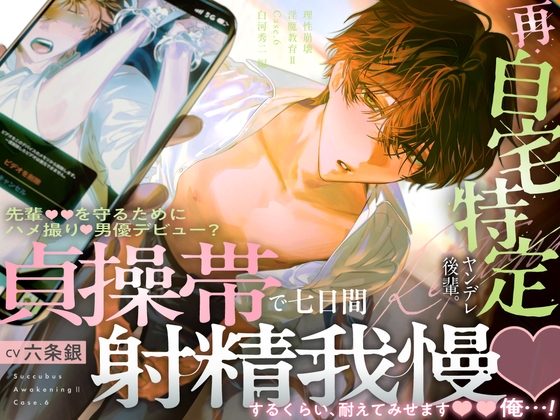 【理性崩壊♦️淫魔教育Ⅱ】Case.6 再・自宅特定ヤンデレ後輩。先輩を守るためにハメ撮り男優デビュー?貞操帯で七日間射精我慢するくらい、耐えてみせます、俺…!