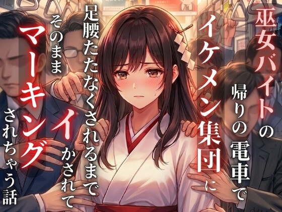 巫女バイトの帰りの電車でイケメン集団に足腰立たなくなるまでイかされて、そのままマーキングされちゃう話