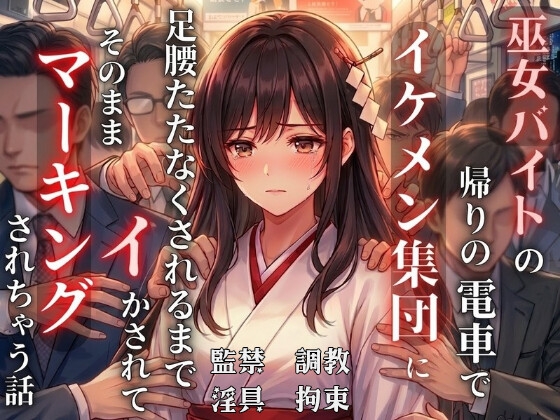 巫女バイトの帰りの電車でイケメン集団に足腰立たなくなるまでイかされて、そのままマーキングされちゃう話(痴漢 監禁 調教)
