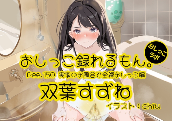 【おしっこ実演】Pee.150双葉すずねのおしっこ録れるもん。~実家のお風呂で全裸おしっこ編~