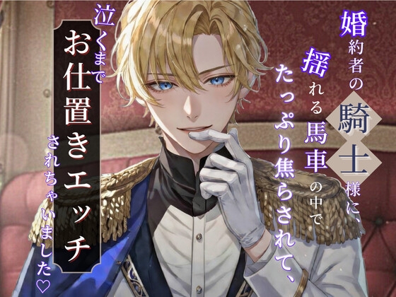 婚約者の騎士様に、揺れる馬車の中でたっぷり焦らされて、泣きながらお仕置きエッチされちゃいました♡