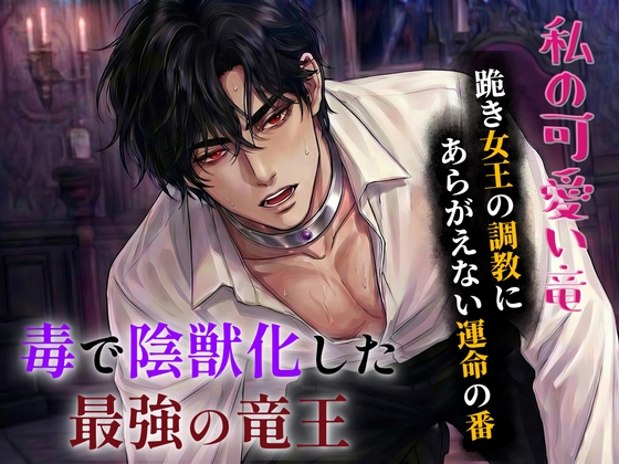 「私の可愛い竜」毒で淫獣化した最強の竜王。跪き女王の調教にあらがえない運命の番。