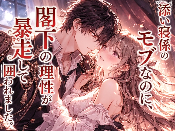 添い寝係のモブなのに、閣下の理性が暴走して囲われました。