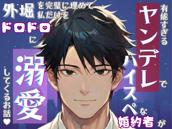 有能すぎるヤンデレでハイスペな婚約者が外堀を完璧に埋めて私だけをドロドロに溺愛してくるお話