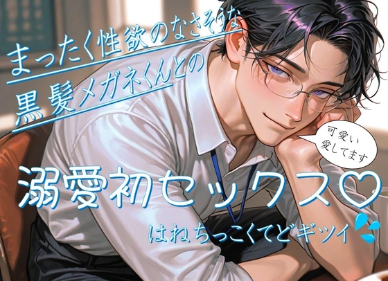 まったく性欲のなさそうな黒髪メガネくんとの溺愛初セックスはねちっこくてどギツイ