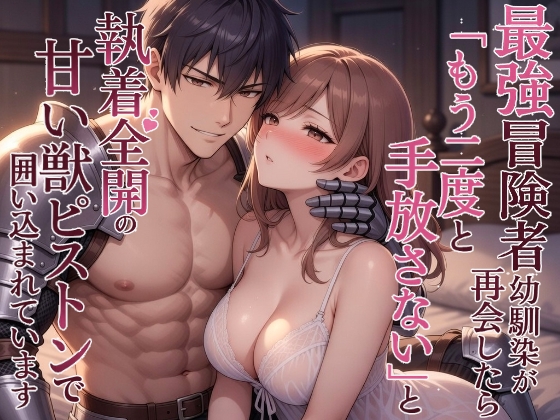 3年音信不通だった最強冒険者幼馴染が再会したら「もう二度と手放さない」と執着全開の甘い獣ピストンで囲い込まれています