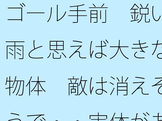 ゴール手前 鋭い雨と思えば大きな物体 敵は消えそうで・・実体があまりない