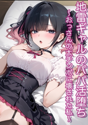 地雷ギャルのパパ活堕ち～おっさんの太チンポに壊された私～