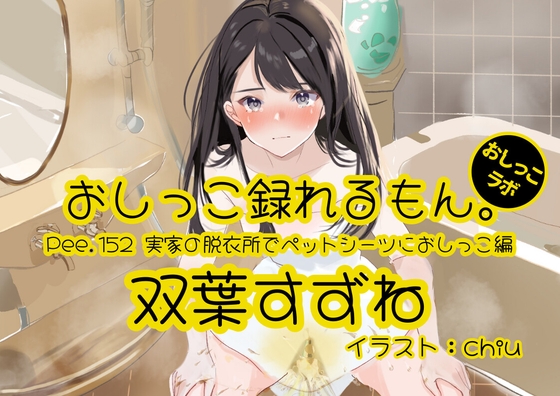 【おしっこ実演】Pee.152双葉すずねのおしっこ録れるもん。~実家の脱衣所でペットシーツにおしっこ編~