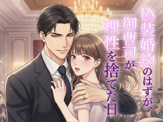 偽装婚約のはずが、御曹司が理性を捨てた日
