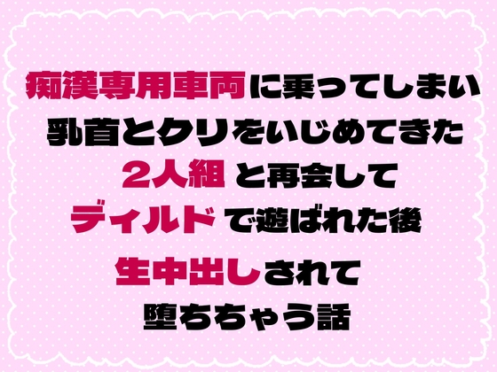 痴⚪︎専用車両に乗ってしまい乳首とクリをいじめてきた2人組と再会してディルドで遊ばれた後に生中出しされて堕ちちゃう話