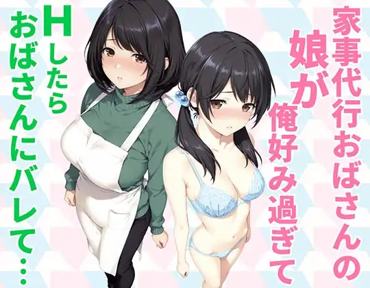 家事代行おばさんの娘が俺好み過ぎてHたらおばさんにバレて…
