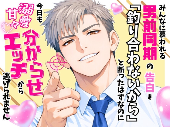 みんなに慕われる男前同期の告白を「釣り合わないから」と断ったはずなのに、今日も溺愛甘々♡分からせエッチから逃げられません