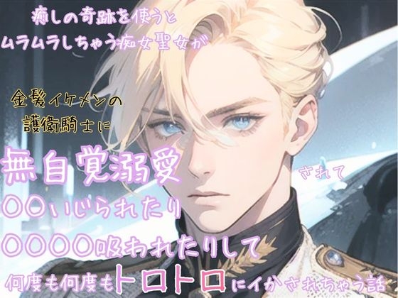 癒しの奇跡を使うとムラムラしちゃう痴女聖女が金髪イケメンの護衛騎士に無自覚溺愛されて◯◯いじられたり◯◯◯◯吸われたりして何度も何度もトロトロにイかされちゃう話