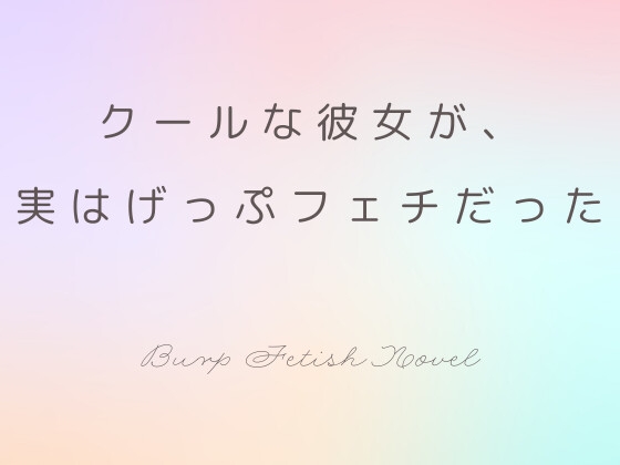 クールな彼女が、実はげっぷフェチでもあった